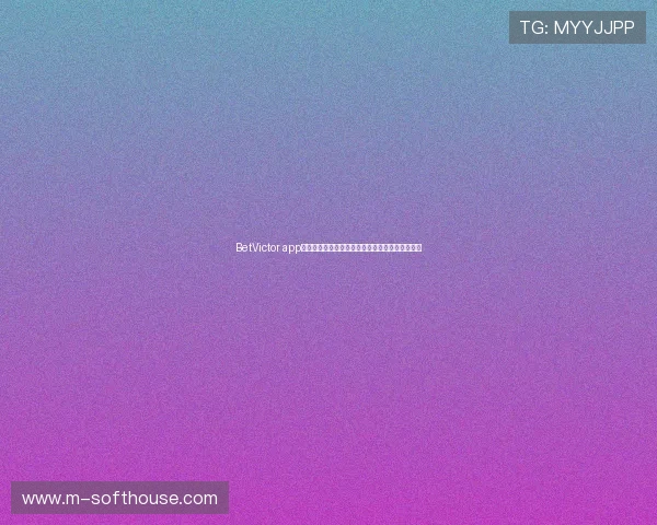 BetVictor app最新版本下载指南帮助玩家轻松体验高效投注体验